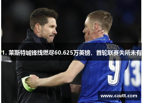 1. 莱斯特城锋线燃尽60.625万英镑，首轮联赛失所未有