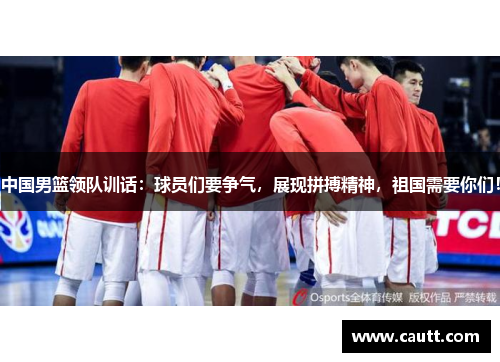 中国男篮领队训话：球员们要争气，展现拼搏精神，祖国需要你们！